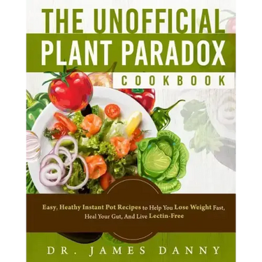 The Unofficial Plant Paradox Cookbook: Easy, Heathy Instant Pot Lectin Free Recipes to Help You Lose Weight Fast, Reduce Inflammation, And Be Longevit