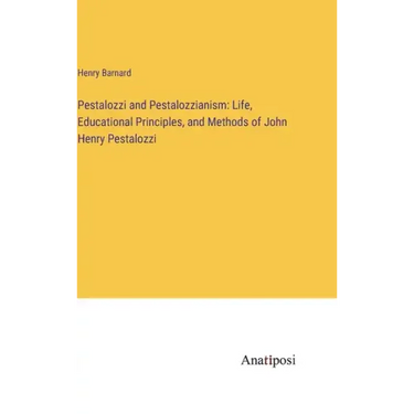 Pestalozzi and Pestalozzianism: Life, Educational Principles, and Methods of John Henry Pestalozzi