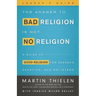 The Answer to Bad Religion Is Not No Religion- -Leader's Guide: A Guide to Good Religion for Seekers, Skeptics, and Believers