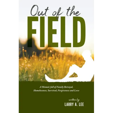 Out of the Field: A Memoir full of Family Betrayal, Homelessness, Survival, Forgiveness and Love