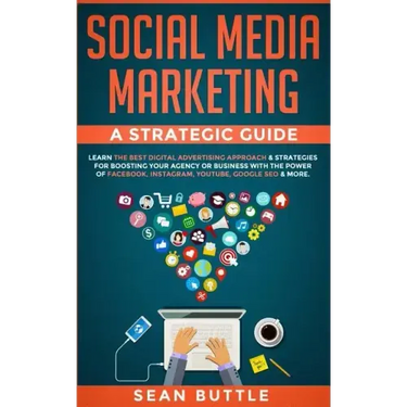 Social Media Marketing a Strategic Guide: Learn the Best Digital Advertising Approach & Strategies for Boosting Your Agency or Business with the Power