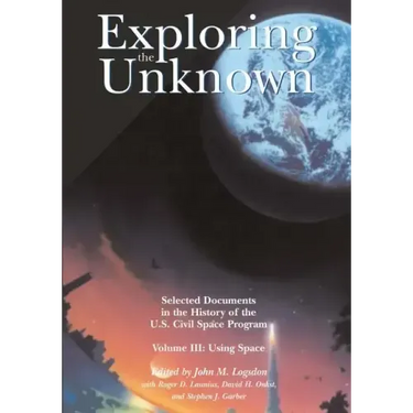 Exploring the Unknown: Selected Documents in the History of the U.S. Civil Space Program, Volume III: Using Space