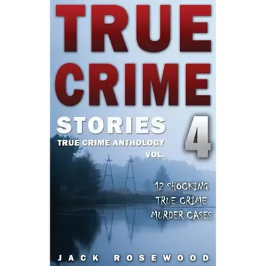 True Crime Stories Volume 4: 12 Shocking True Crime Murder Cases