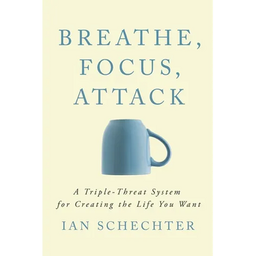 Breathe, Focus, Attack: A Triple - Threat System for Creating the Life You Want