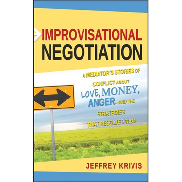 Improvisational Negotiation: A Mediator's Stories of Conflict about Love, Money, Anger -- And the Strategies That Resolved Them