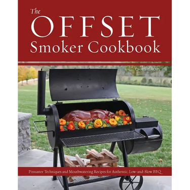 The Offset Smoker Cookbook: Pitmaster Techniques and Mouthwatering Recipes for Authentic, Low-And-Slow BBQ