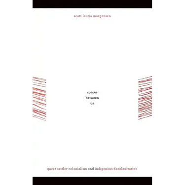 Spaces between Us: Queer Settler Colonialism and Indigenous Decolonization