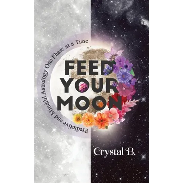Feed Your Moon: Predictive and Mindful Astrology One Phase at a Time