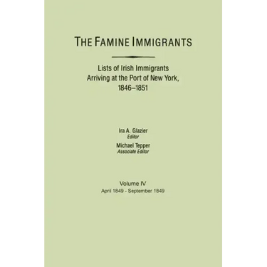 Famine Immigrants. Lists of Irish Immigrants Arriving at the Port of New York, 1846-1851. Volume IV, April 1849-September 1849