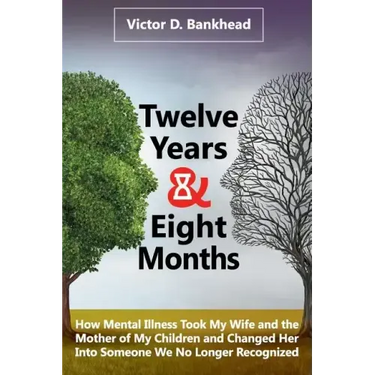 Twelve Years & Eight Months: How Mental Illness Took My Wife and the Mother of My Children and Changed Her Into Someone We No Longer Recognized
