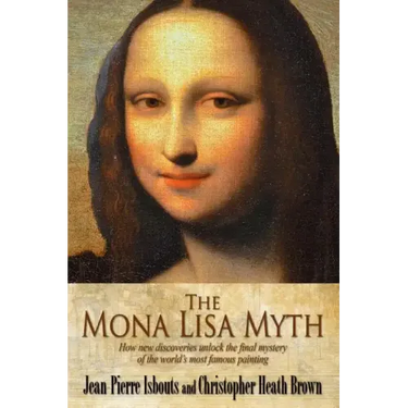 The Mona Lisa Myth: How new discoveries unlock the final mystery of the world's most famous painting