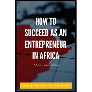How to Succeed as an Entrepreneur in Africa: A Practical Guide and Cases
