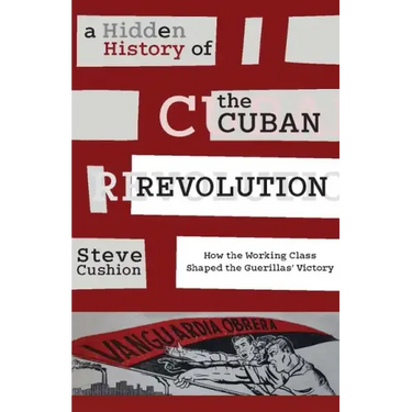A Hidden History of the Cuban Revolution: How the Working Class Shaped the Guerillas' Victory