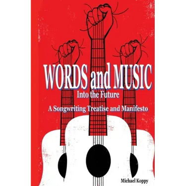 Words and Music Into the Future: A Songwriting Treatise and Manifesto