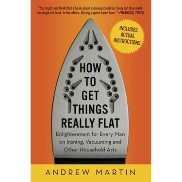 How to Get Things Really Flat: Enlightenment for Every Man on Ironing, Vacuuming and Other Household Arts