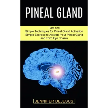 Pineal Gland: Simple Exercise to Activate Your Pineal Gland and Third Eye Chakra (Fast and Simple Techniques for Pineal Gland Activation)