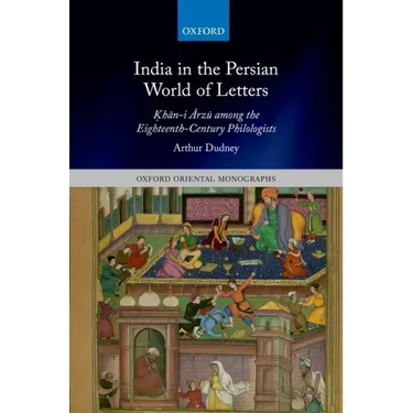 India in the Persian World of Letters: Ḳhān-I Ārzū Among the Eighteenth-Century Philologists