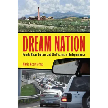 Dream Nation: Puerto Rican Culture and the Fictions of Independence