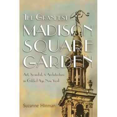 The Grandest Madison Square Garden: Art, Scandal, and Architecture in Gilded Age New York