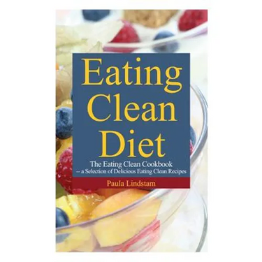 Eating Clean Diet: The Eating Clean Cookbook: A Selection of Delicious Eating Clean Recipes