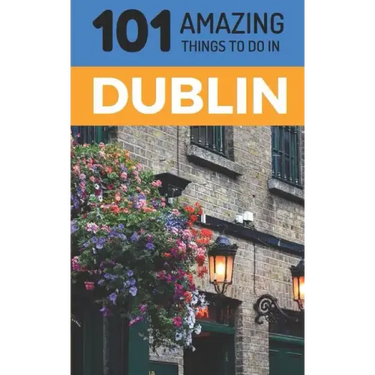 101 Amazing Things to Do in Dublin: Dublin Travel Guide