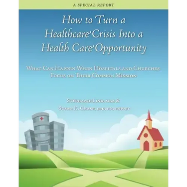 How to Turn a Healthcare Crisis Into a Health Care Opportunity: What Can Happen When Hospitals and Churches Focus on Their Common Mission