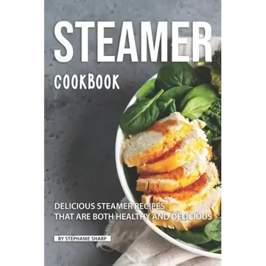 Steamer Cookbook: Delicious Steamer Recipes that are Both Healthy and Delicious