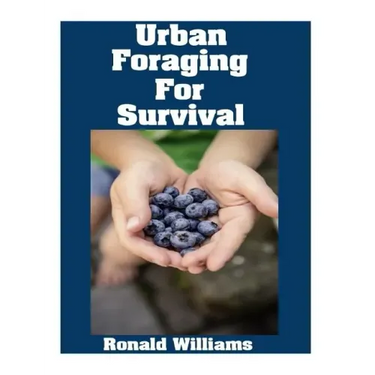 Urban Foraging For Survival: The Ultimate Beginner's Guide On How To Find and Eat Edible Plants In Your City