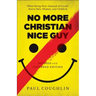 No More Christian Nice Guy: When Being Nice--Instead of Good--Hurts Men, Women, and Children