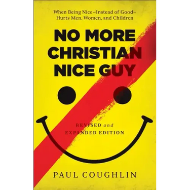 No More Christian Nice Guy: When Being Nice--Instead of Good--Hurts Men, Women, and Children