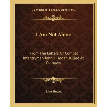I Am Not Alone: From the Letters of Combat Infantryman John J. Hogan, Killed at Okinawa