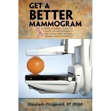 Get a Better Mammogram: A Smart Woman's Guide to a More Understandable-And More Comfortable-Mammogram Experience