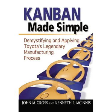 Kanban Made Simple: Demystifying and Applying Toyota's Legendary Manufacturing Process