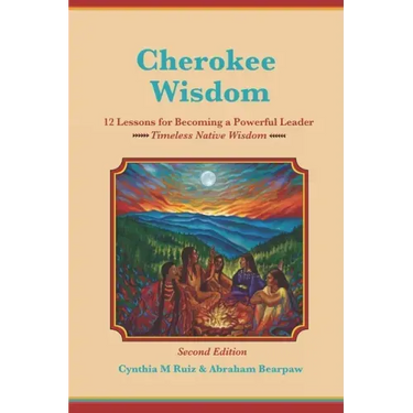 Cherokee Wisdom 12 Lessons for becoming a Powerful Leader 2nd Edition: Cynthia M. Ruiz & Abraham Bearpaw