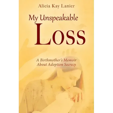 My Unspeakable Loss: A Birthmother's Memoir About Adoption Secrecy