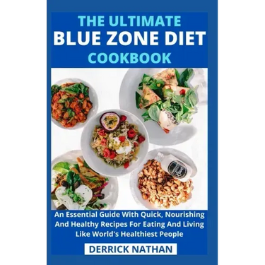 The Ultimate Blue Zone Diet Cookbook: An Essential Guide With Quick, Nourishing And Healthy Recipes For Eating And Living Like World's Healthiest Peop