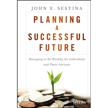 Planning a Successful Future: Managing to Be Wealthy for Individuals and Their Advisors