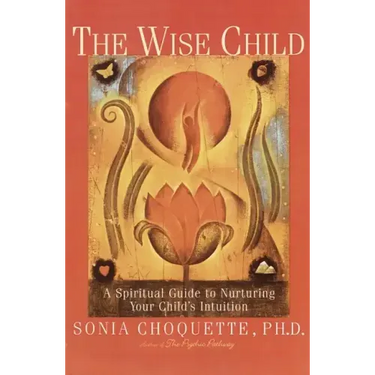 The Wise Child: A Spiritual Guide to Nurturing Your Child's Intuition