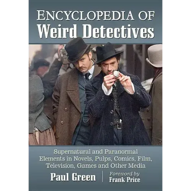 Encyclopedia of Weird Detectives: Supernatural and Paranormal Elements in Novels, Pulps, Comics, Film, Television, Games and Other Media