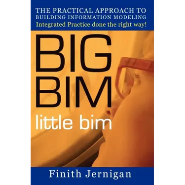 BIG BIM little Bim: The Practical Approach to Building Information Modeling Integrated Practice done the right Way!