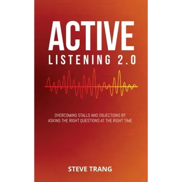Active Listening 2.0: Overcoming Stalls and Objections by Asking the Right Questions at the Right Time