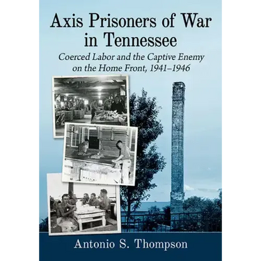 Axis Prisoners of War in Tennessee: Coerced Labor and the Captive Enemy on the Home Front, 1941-1946