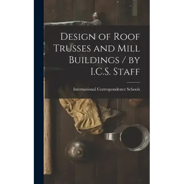 Design of Roof Trusses and Mill Buildings / by I.C.S. Staff