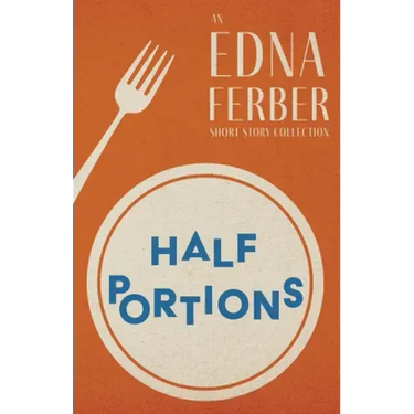 Half Portions - An Edna Ferber Short Story Collection;With an Introduction by Rogers Dickinson