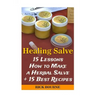 Healing Salve: 15 Lessons How to Make a Herbal Salve + 15 Best Recipes