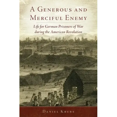 A Generous and Merciful Enemy: Life for German Prisoners of War During the American Revolution