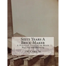 Sixty Years A Brick-Maker: A Practical Treatise on Brick Making and Burning