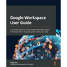Google Workspace User Guide: A practical guide to using Google Workspace apps efficiently while integrating them with your data