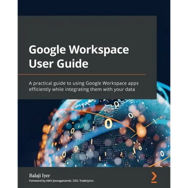 Google Workspace User Guide: A practical guide to using Google Workspace apps efficiently while integrating them with your data