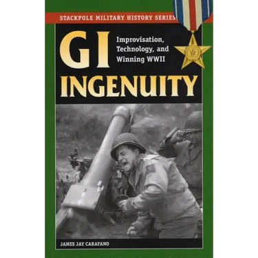 GI Ingenuity: Improvisation, Technology, and Winning World War II